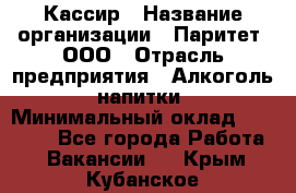 Кассир › Название организации ­ Паритет, ООО › Отрасль предприятия ­ Алкоголь, напитки › Минимальный оклад ­ 26 000 - Все города Работа » Вакансии   . Крым,Кубанское